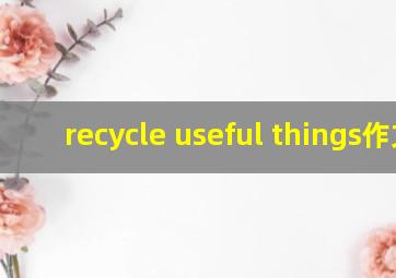 recycle useful things作文